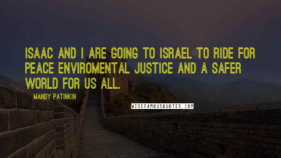 Mandy Patinkin Quotes: Isaac and I are going to Israel to ride for peace enviromental justice and a safer world for us all.