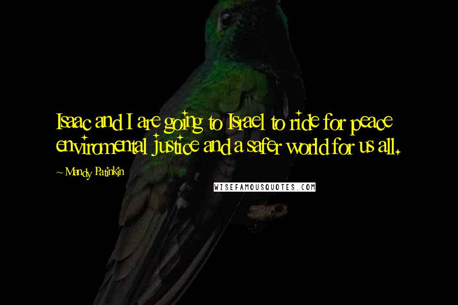 Mandy Patinkin Quotes: Isaac and I are going to Israel to ride for peace enviromental justice and a safer world for us all.