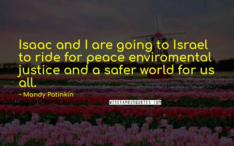 Mandy Patinkin Quotes: Isaac and I are going to Israel to ride for peace enviromental justice and a safer world for us all.