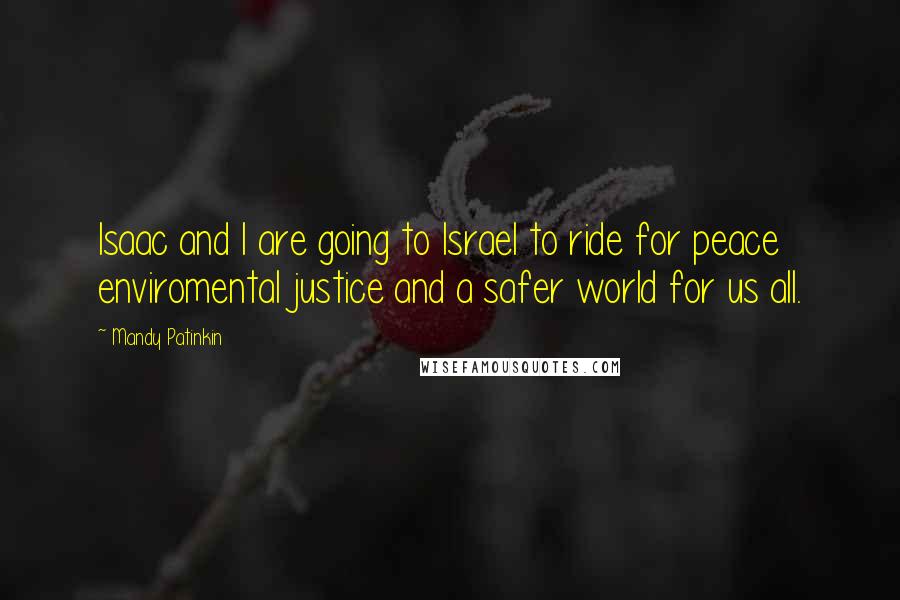 Mandy Patinkin Quotes: Isaac and I are going to Israel to ride for peace enviromental justice and a safer world for us all.