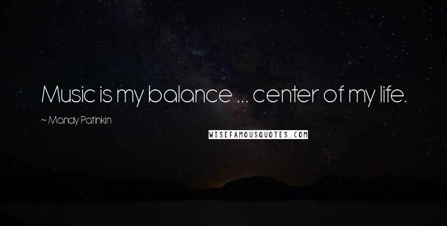 Mandy Patinkin Quotes: Music is my balance ... center of my life.