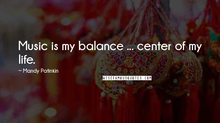 Mandy Patinkin Quotes: Music is my balance ... center of my life.