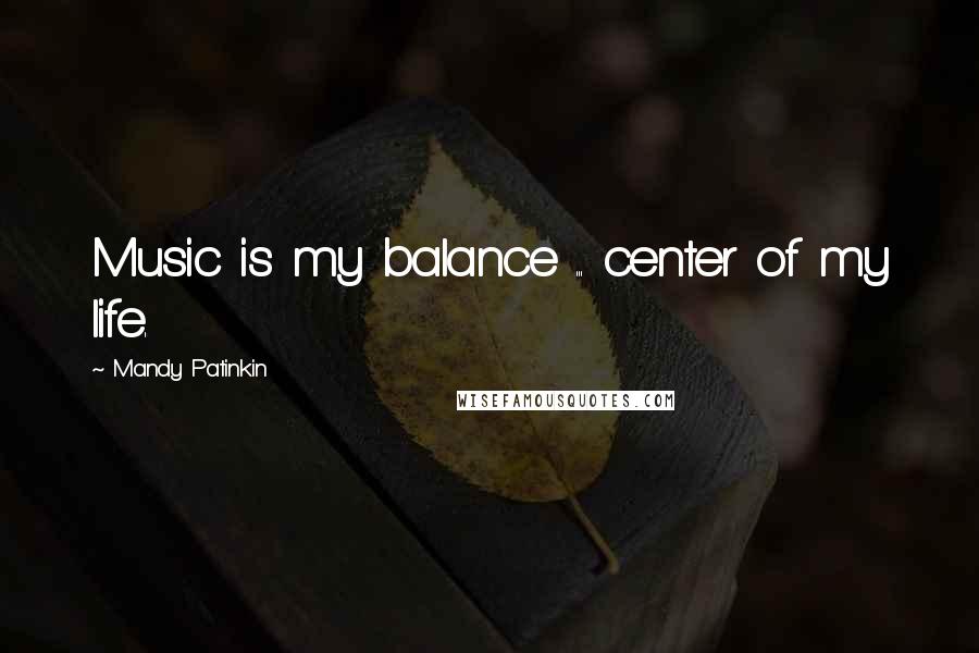 Mandy Patinkin Quotes: Music is my balance ... center of my life.