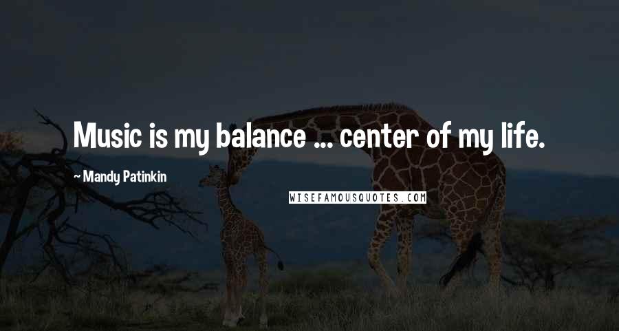 Mandy Patinkin Quotes: Music is my balance ... center of my life.