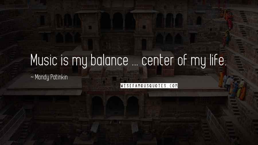 Mandy Patinkin Quotes: Music is my balance ... center of my life.