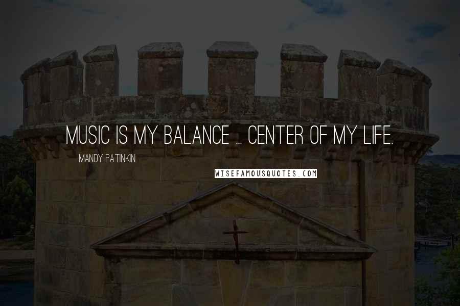 Mandy Patinkin Quotes: Music is my balance ... center of my life.