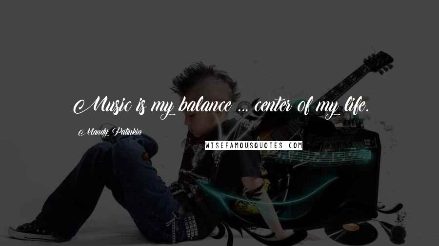 Mandy Patinkin Quotes: Music is my balance ... center of my life.