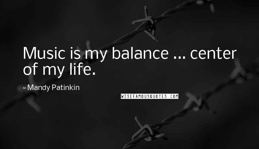 Mandy Patinkin Quotes: Music is my balance ... center of my life.