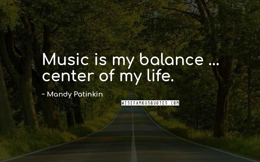 Mandy Patinkin Quotes: Music is my balance ... center of my life.