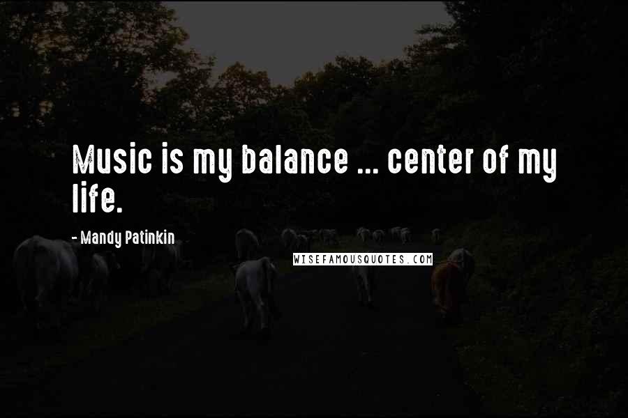 Mandy Patinkin Quotes: Music is my balance ... center of my life.