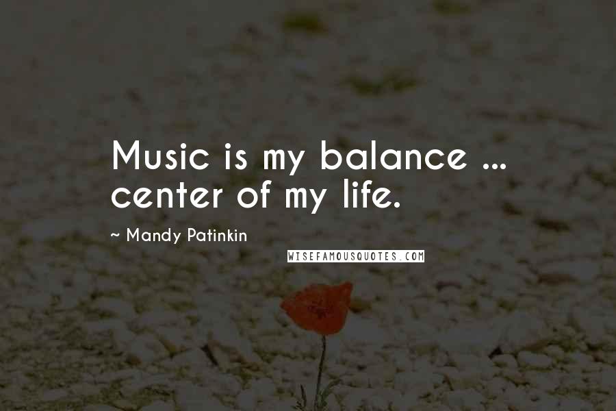 Mandy Patinkin Quotes: Music is my balance ... center of my life.