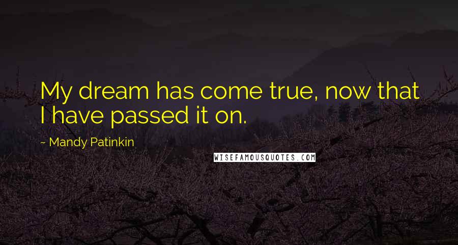 Mandy Patinkin Quotes: My dream has come true, now that I have passed it on.