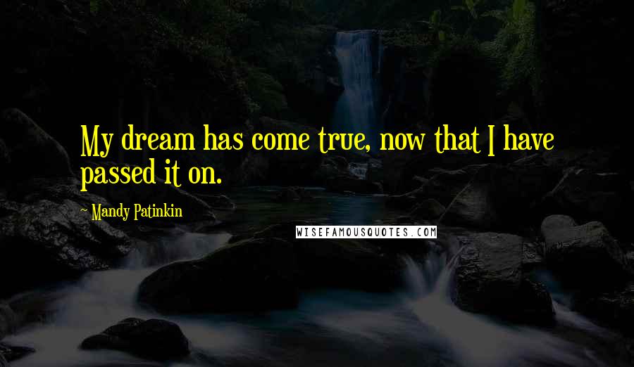 Mandy Patinkin Quotes: My dream has come true, now that I have passed it on.