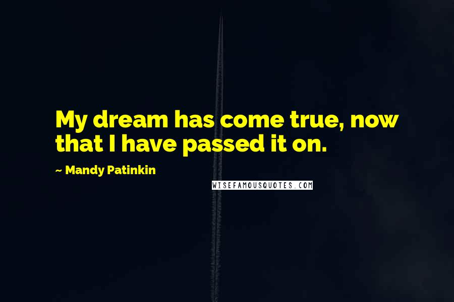 Mandy Patinkin Quotes: My dream has come true, now that I have passed it on.