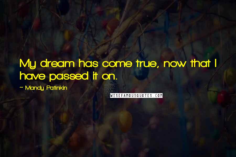 Mandy Patinkin Quotes: My dream has come true, now that I have passed it on.