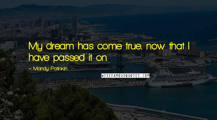 Mandy Patinkin Quotes: My dream has come true, now that I have passed it on.