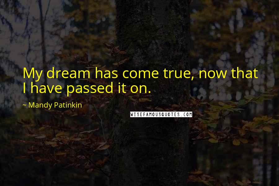 Mandy Patinkin Quotes: My dream has come true, now that I have passed it on.