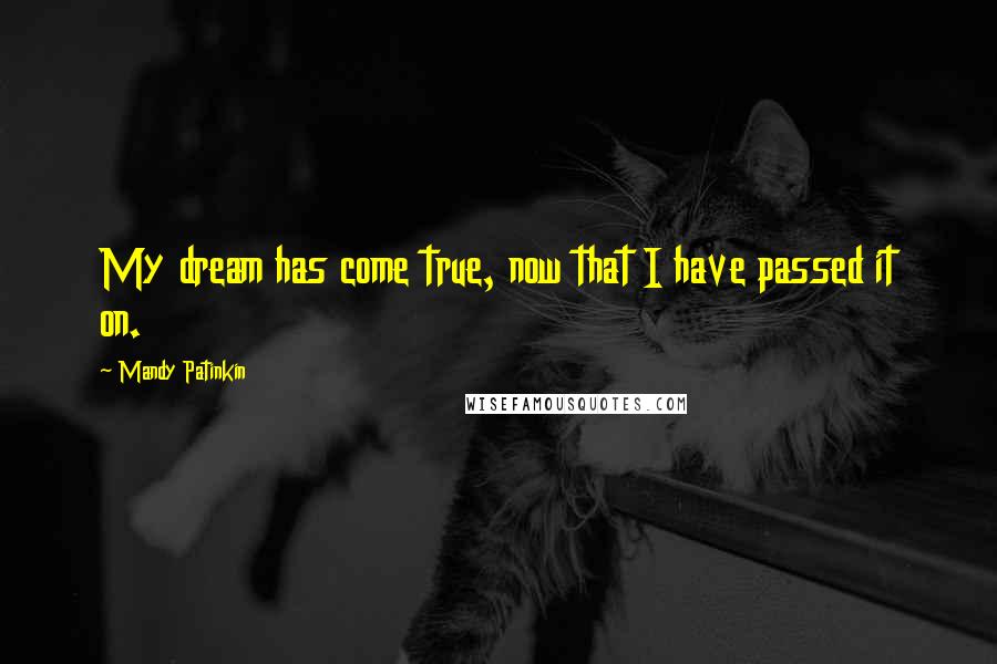 Mandy Patinkin Quotes: My dream has come true, now that I have passed it on.
