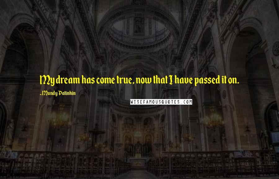 Mandy Patinkin Quotes: My dream has come true, now that I have passed it on.