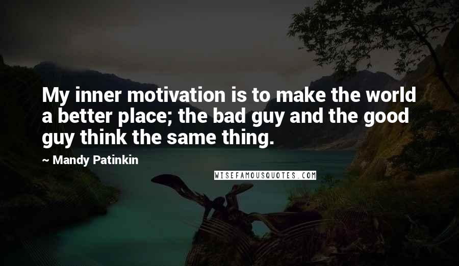 Mandy Patinkin Quotes: My inner motivation is to make the world a better place; the bad guy and the good guy think the same thing.