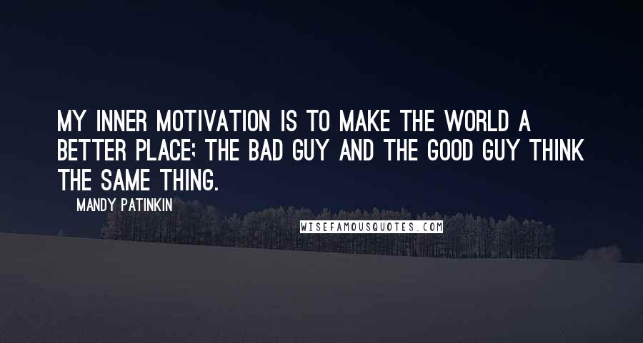 Mandy Patinkin Quotes: My inner motivation is to make the world a better place; the bad guy and the good guy think the same thing.