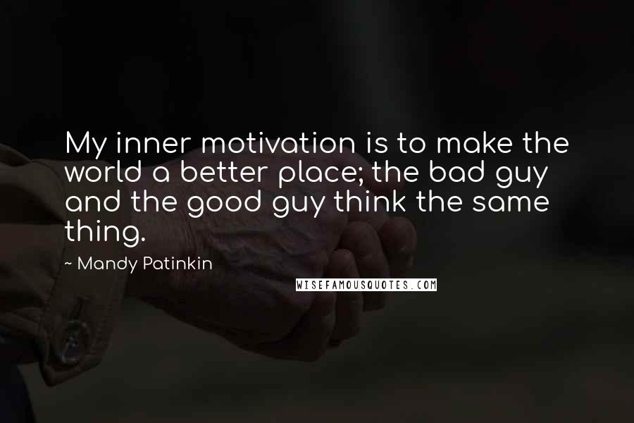 Mandy Patinkin Quotes: My inner motivation is to make the world a better place; the bad guy and the good guy think the same thing.