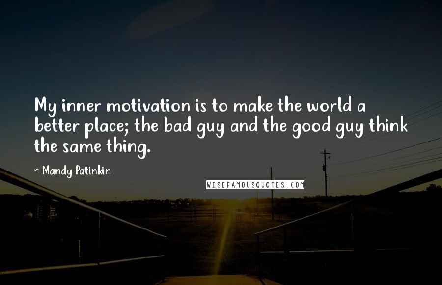 Mandy Patinkin Quotes: My inner motivation is to make the world a better place; the bad guy and the good guy think the same thing.