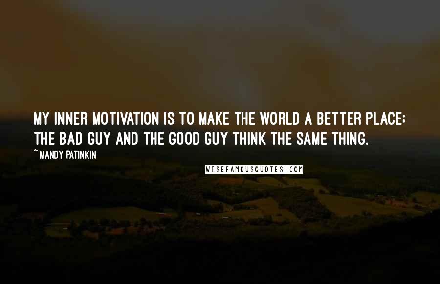 Mandy Patinkin Quotes: My inner motivation is to make the world a better place; the bad guy and the good guy think the same thing.