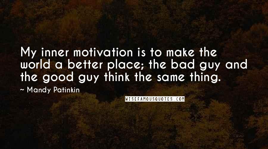 Mandy Patinkin Quotes: My inner motivation is to make the world a better place; the bad guy and the good guy think the same thing.