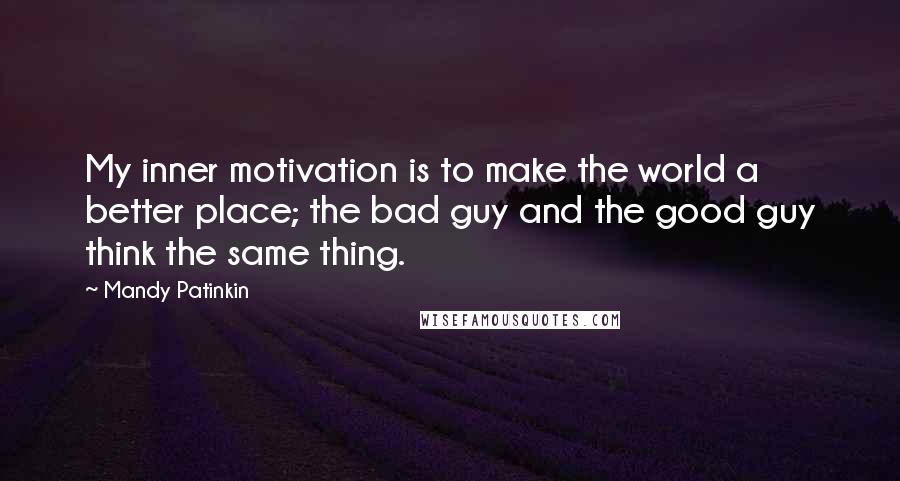 Mandy Patinkin Quotes: My inner motivation is to make the world a better place; the bad guy and the good guy think the same thing.