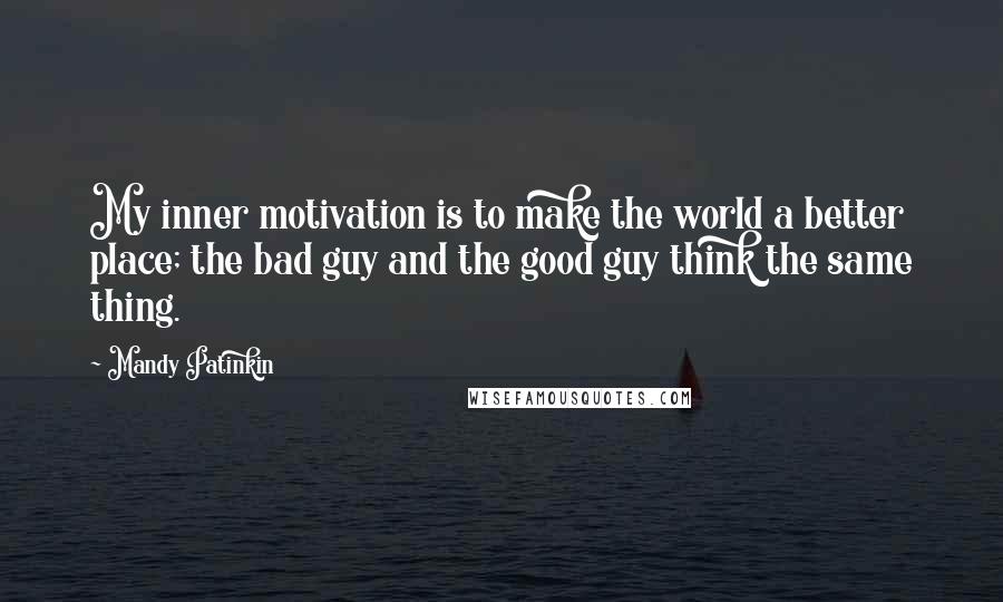 Mandy Patinkin Quotes: My inner motivation is to make the world a better place; the bad guy and the good guy think the same thing.