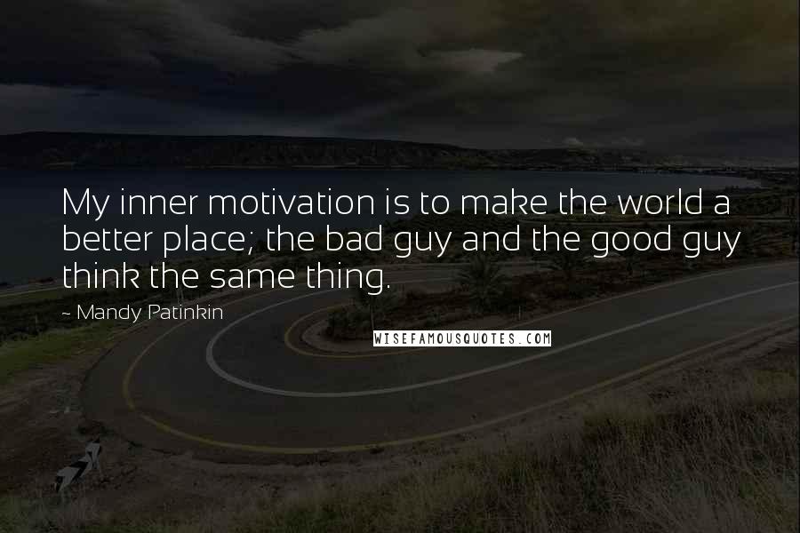 Mandy Patinkin Quotes: My inner motivation is to make the world a better place; the bad guy and the good guy think the same thing.