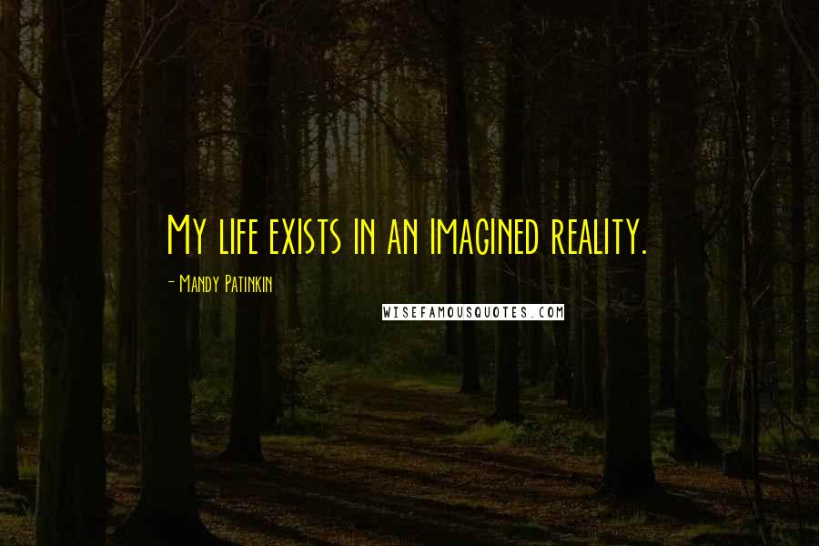 Mandy Patinkin Quotes: My life exists in an imagined reality.