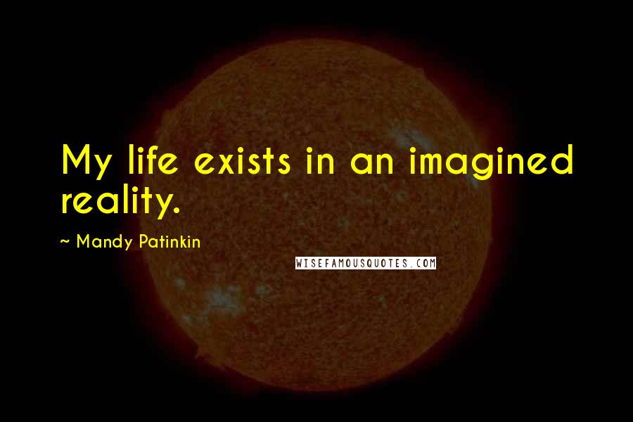 Mandy Patinkin Quotes: My life exists in an imagined reality.