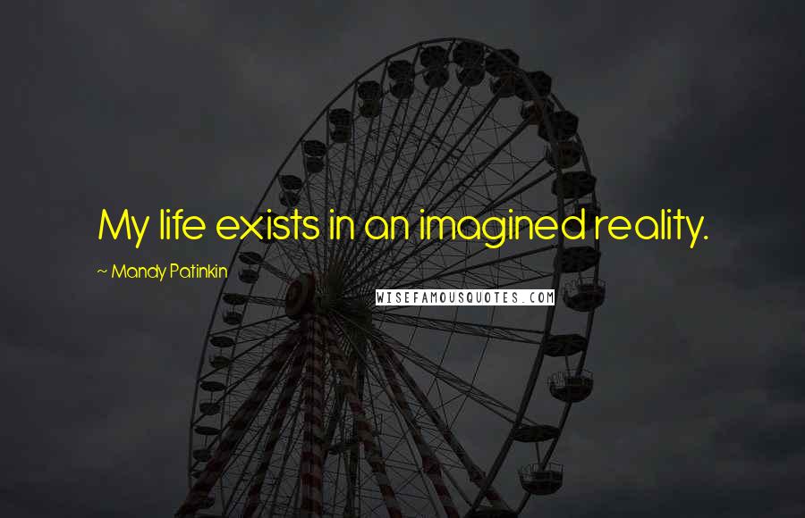 Mandy Patinkin Quotes: My life exists in an imagined reality.