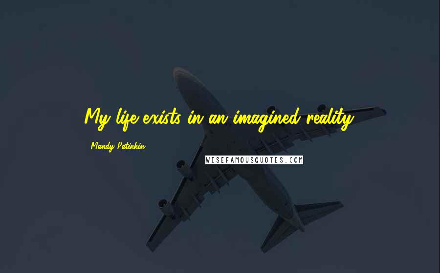 Mandy Patinkin Quotes: My life exists in an imagined reality.