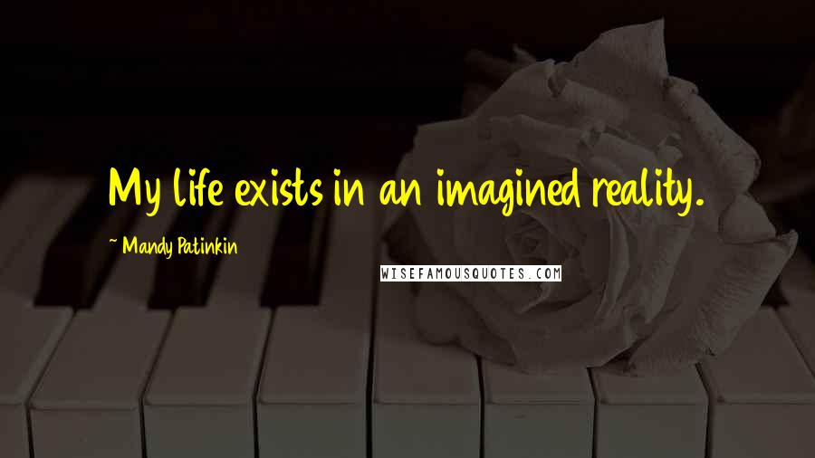 Mandy Patinkin Quotes: My life exists in an imagined reality.