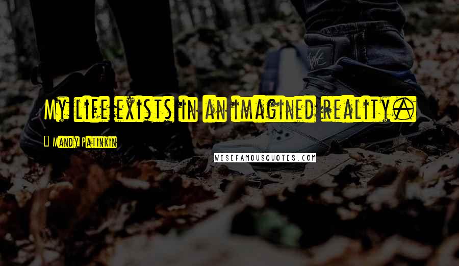 Mandy Patinkin Quotes: My life exists in an imagined reality.