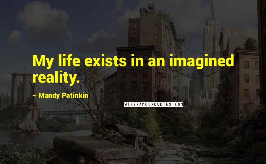 Mandy Patinkin Quotes: My life exists in an imagined reality.