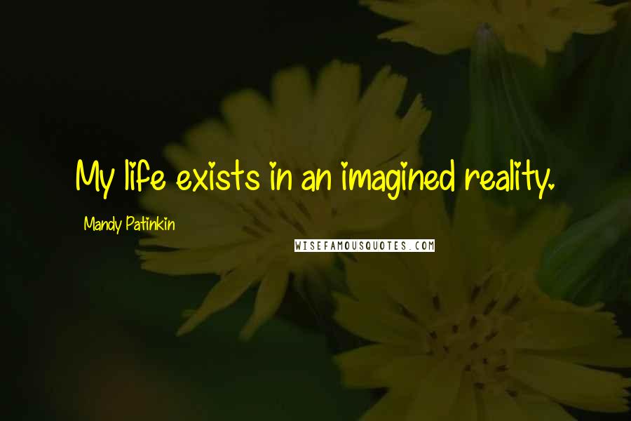 Mandy Patinkin Quotes: My life exists in an imagined reality.