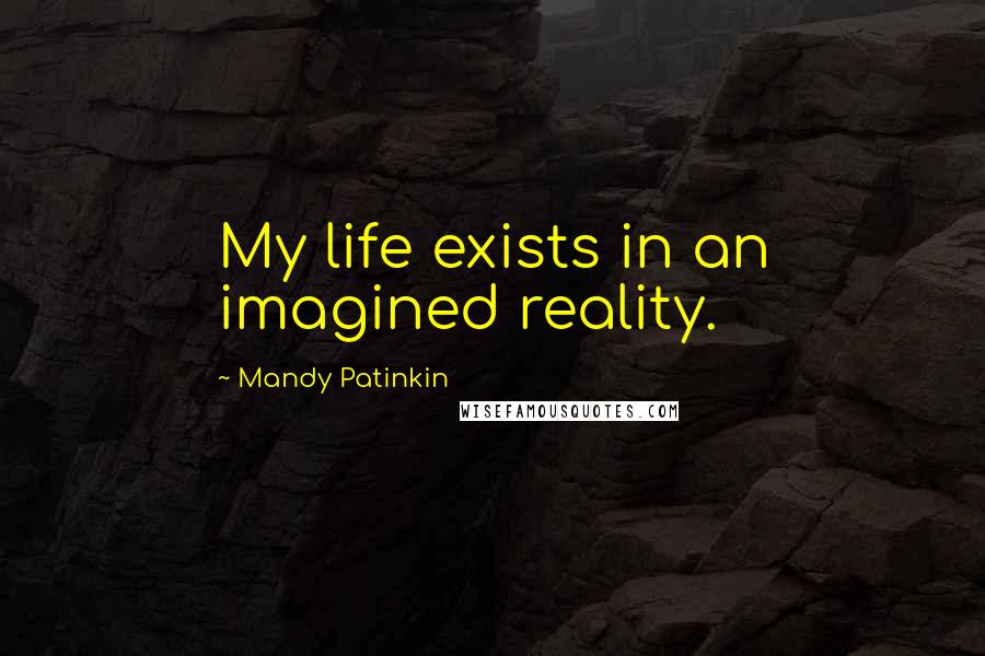 Mandy Patinkin Quotes: My life exists in an imagined reality.