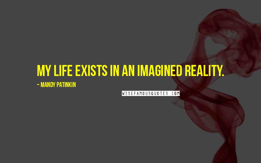 Mandy Patinkin Quotes: My life exists in an imagined reality.