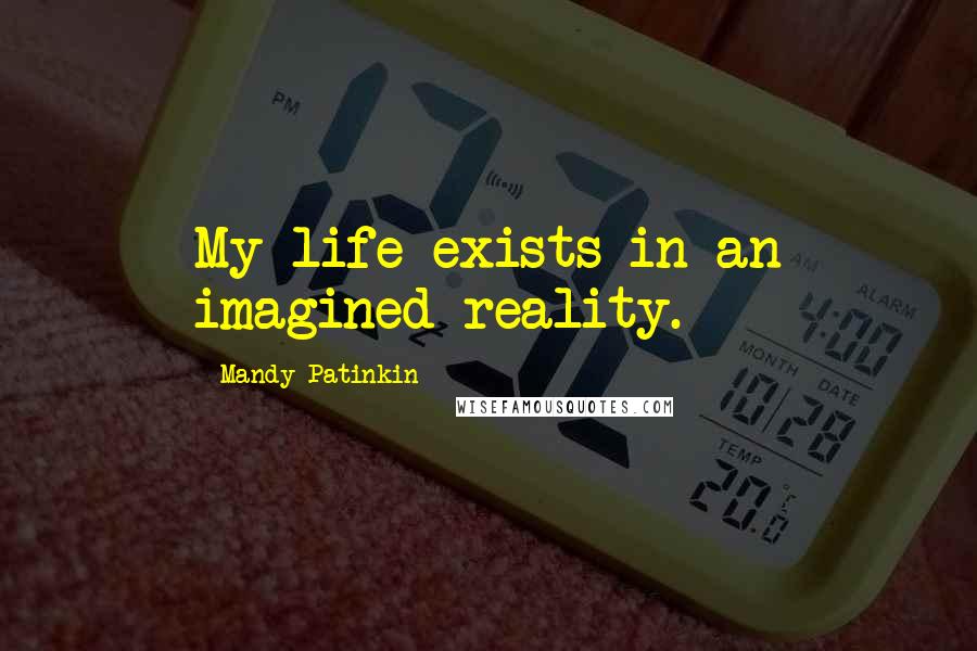 Mandy Patinkin Quotes: My life exists in an imagined reality.