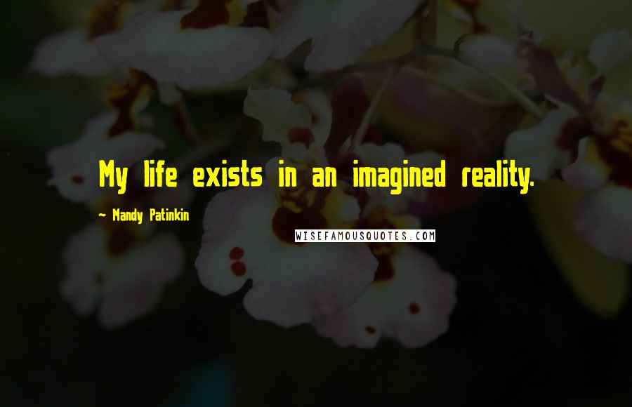 Mandy Patinkin Quotes: My life exists in an imagined reality.