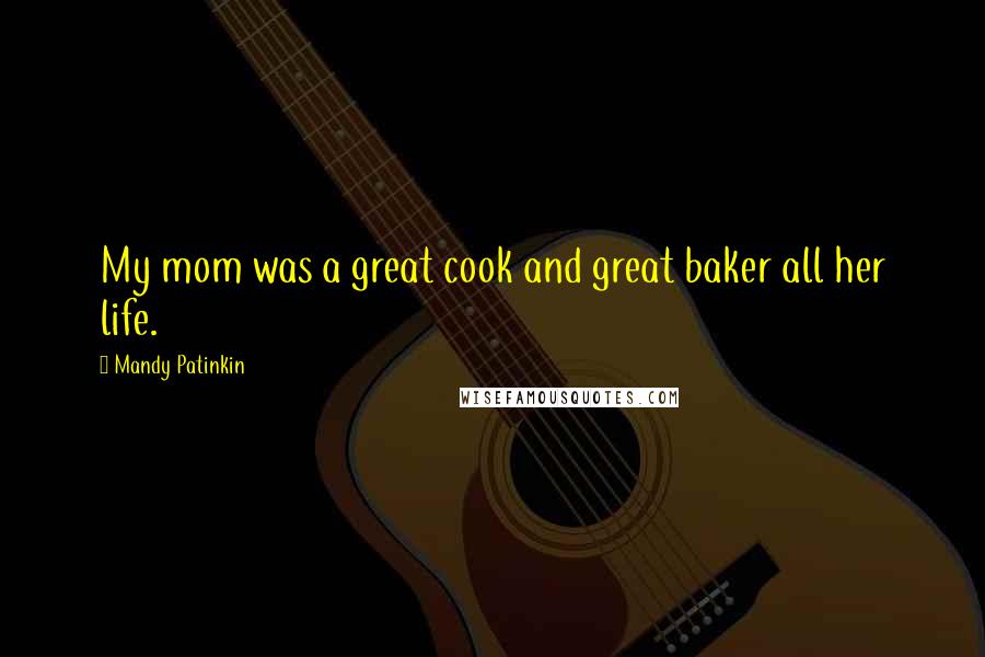 Mandy Patinkin Quotes: My mom was a great cook and great baker all her life.