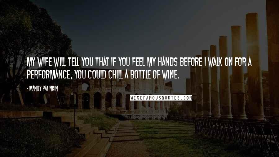 Mandy Patinkin Quotes: My wife will tell you that if you feel my hands before I walk on for a performance, you could chill a bottle of wine.