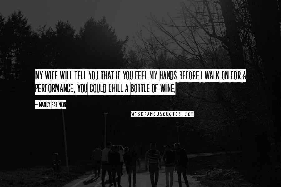 Mandy Patinkin Quotes: My wife will tell you that if you feel my hands before I walk on for a performance, you could chill a bottle of wine.