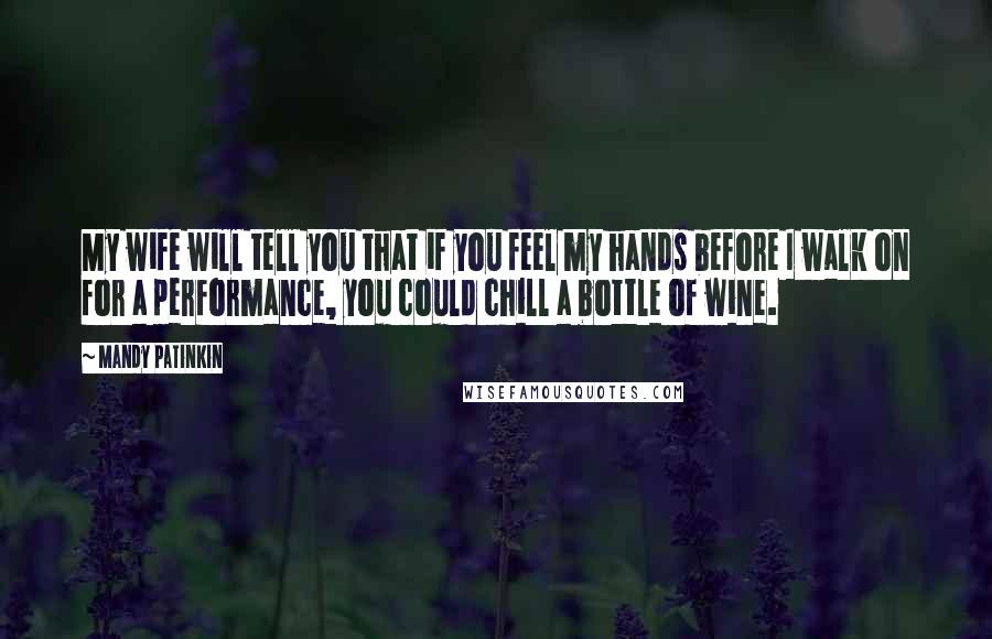 Mandy Patinkin Quotes: My wife will tell you that if you feel my hands before I walk on for a performance, you could chill a bottle of wine.