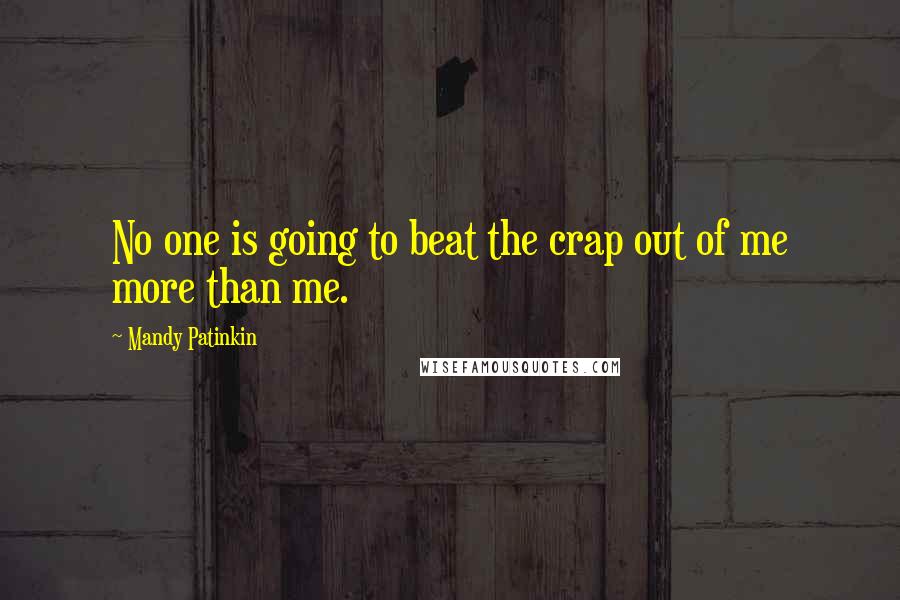 Mandy Patinkin Quotes: No one is going to beat the crap out of me more than me.