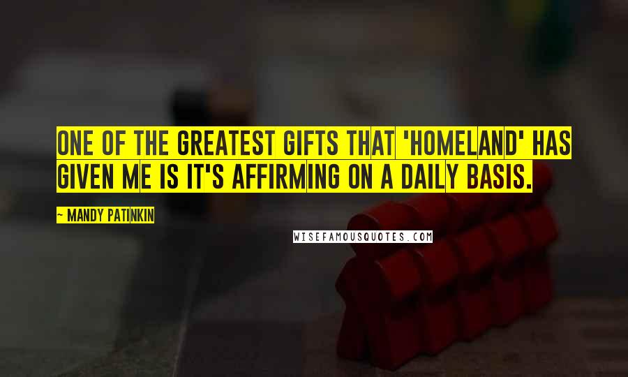 Mandy Patinkin Quotes: One of the greatest gifts that 'Homeland' has given me is it's affirming on a daily basis.